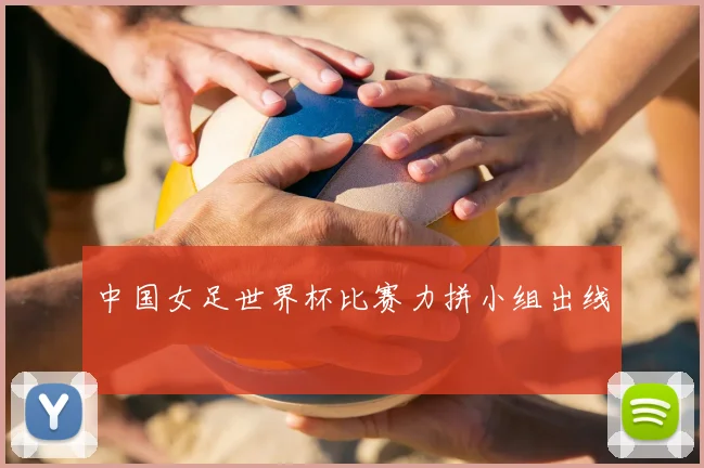 中国女足世界杯比赛力拼小组出线