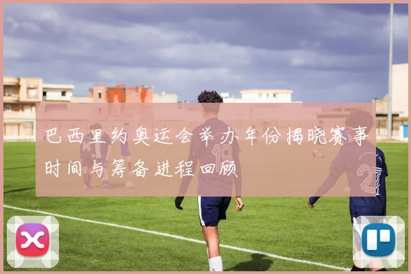 巴西里约奥运会举办年份揭晓赛事时间与筹备进程回顾
