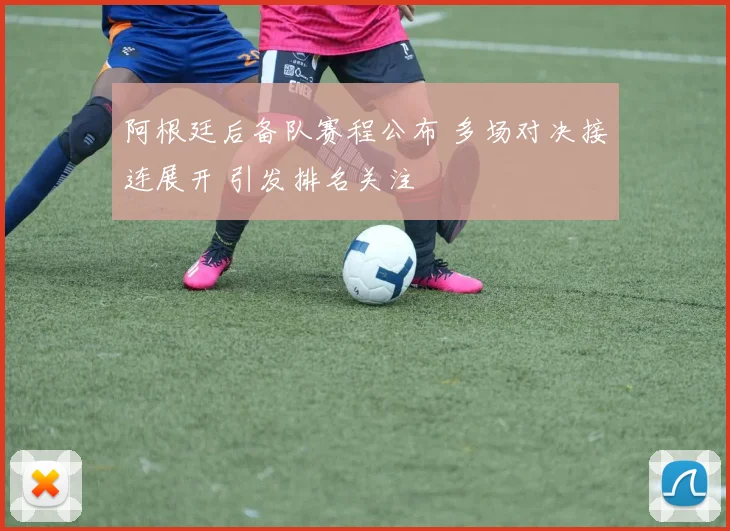 阿根廷后备队赛程公布 多场对决接连展开 引发排名关注