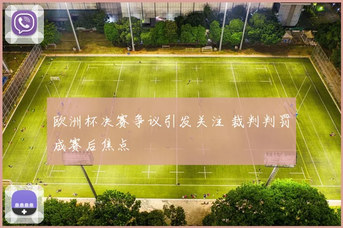 欧洲杯决赛争议引发关注 裁判判罚成赛后焦点