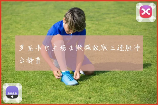 罗克韦尔主场击败强敌取三连胜冲击榜首