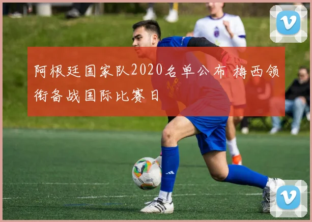 阿根廷国家队2020名单公布 梅西领衔备战国际比赛日