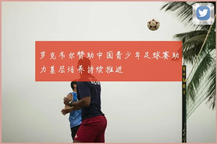 罗克韦尔赞助中国青少年足球赛助力基层培养持续推进