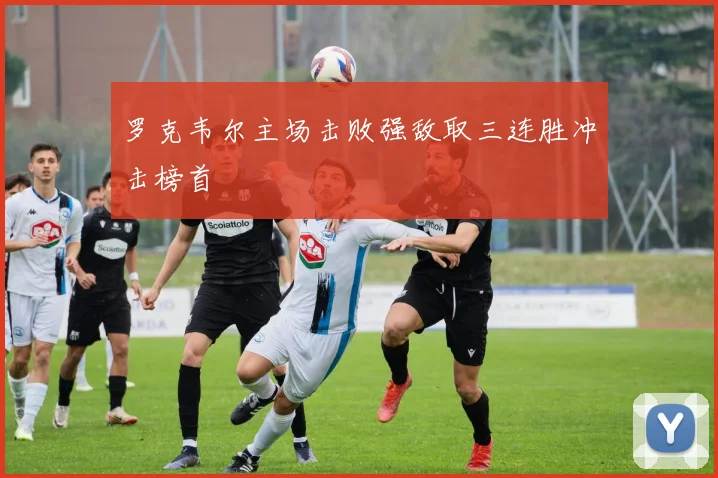 罗克韦尔主场击败强敌取三连胜冲击榜首