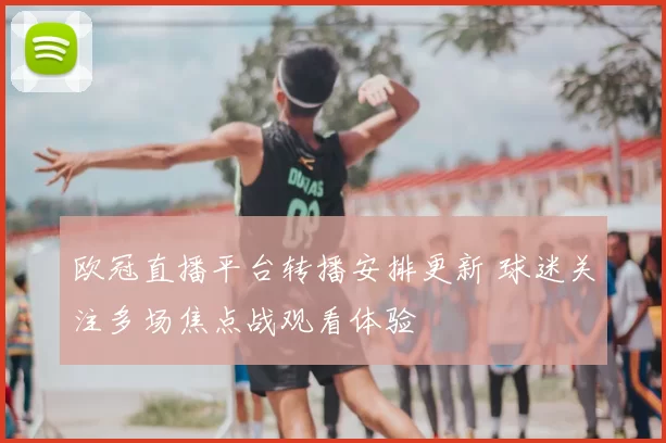 欧冠直播平台转播安排更新 球迷关注多场焦点战观看体验