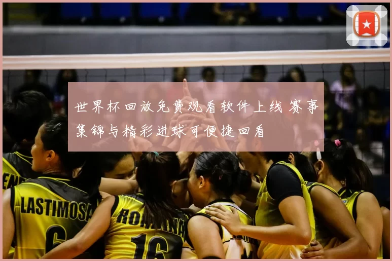 世界杯回放免费观看软件上线 赛事集锦与精彩进球可便捷回看