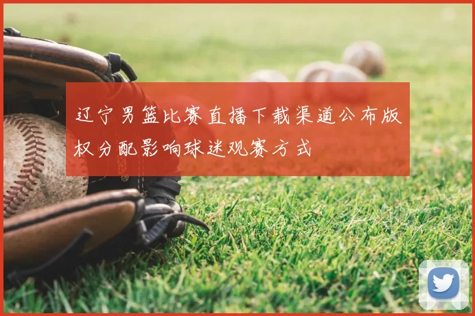 辽宁男篮比赛直播下载渠道公布版权分配影响球迷观赛方式