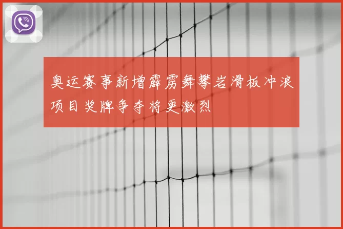 奥运赛事新增霹雳舞攀岩滑板冲浪项目奖牌争夺将更激烈