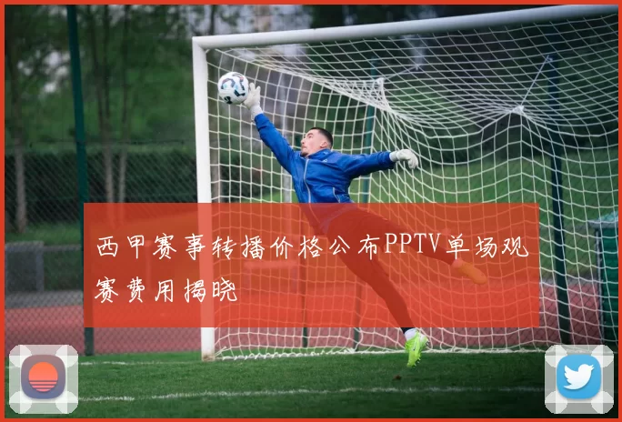 西甲赛事转播价格公布PPTV单场观赛费用揭晓