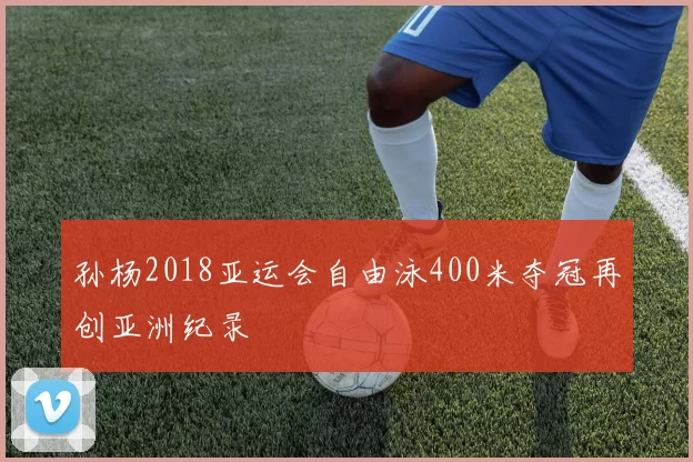 孙杨2018亚运会自由泳400米夺冠再创亚洲纪录