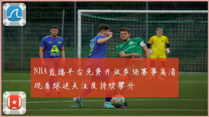 NBA直播平台免费开放多场赛事高清观看球迷关注度持续攀升