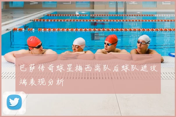 巴萨传奇球星梅西离队后球队进攻端表现分析