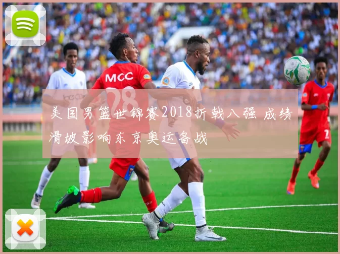 美国男篮世锦赛2018折戟八强 成绩滑坡影响东京奥运备战