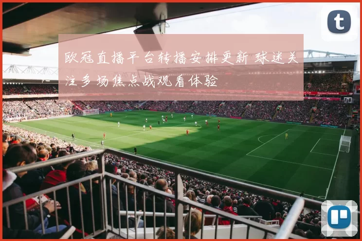 欧冠直播平台转播安排更新 球迷关注多场焦点战观看体验
