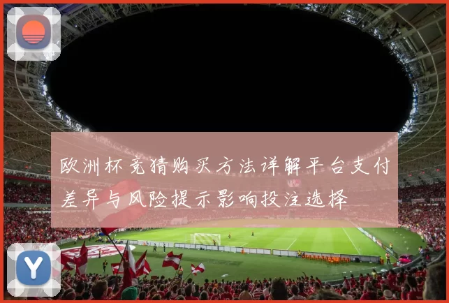 欧洲杯竞猜购买方法详解平台支付差异与风险提示影响投注选择