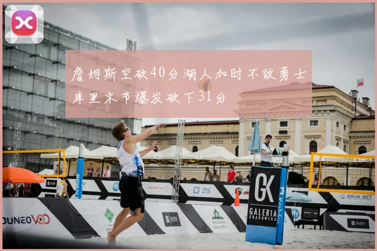 詹姆斯空砍40分湖人加时不敌勇士库里末节爆发砍下31分