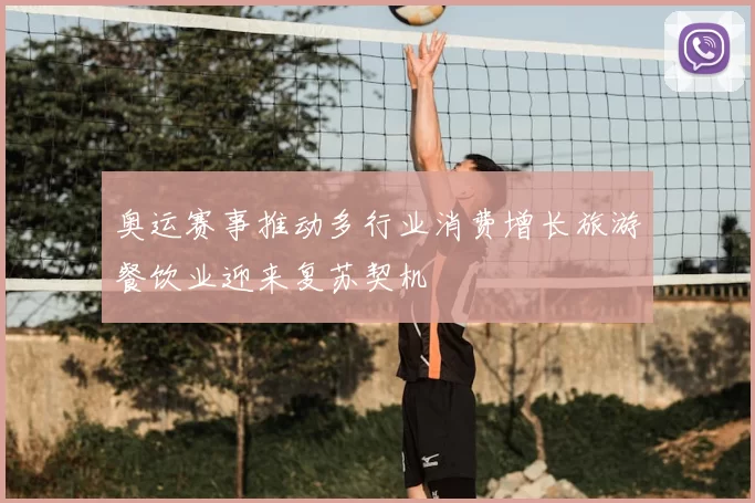 奥运赛事推动多行业消费增长旅游餐饮业迎来复苏契机