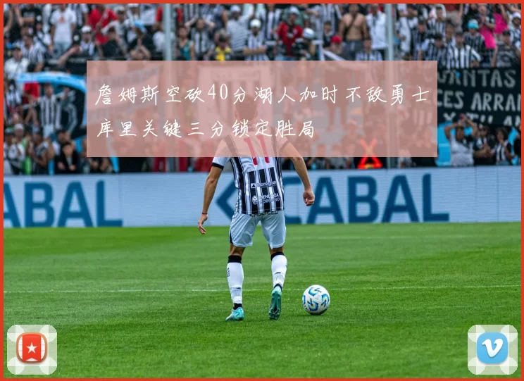 詹姆斯空砍40分湖人加时不敌勇士库里关键三分锁定胜局