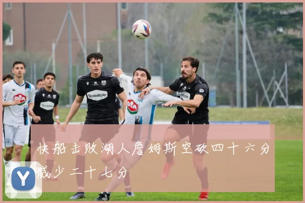 快船击败湖人詹姆斯空砍四十六分威少二十七分