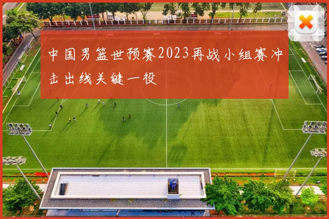 中国男篮世预赛2023再战小组赛冲击出线关键一役