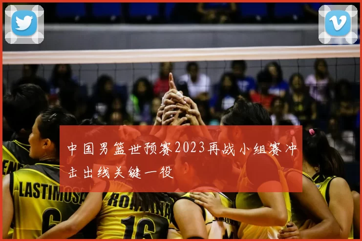 中国男篮世预赛2023再战小组赛冲击出线关键一役