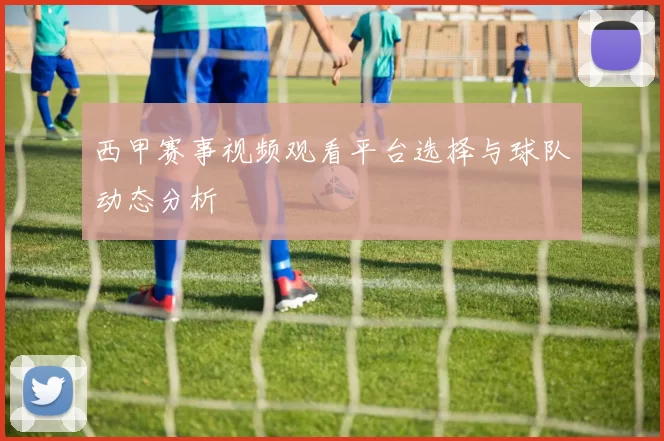西甲赛事视频观看平台选择与球队动态分析