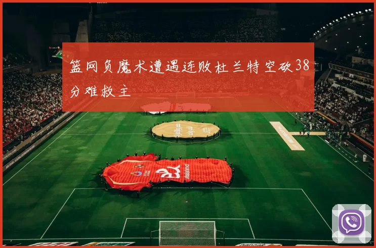篮网负魔术遭遇连败杜兰特空砍38分难救主