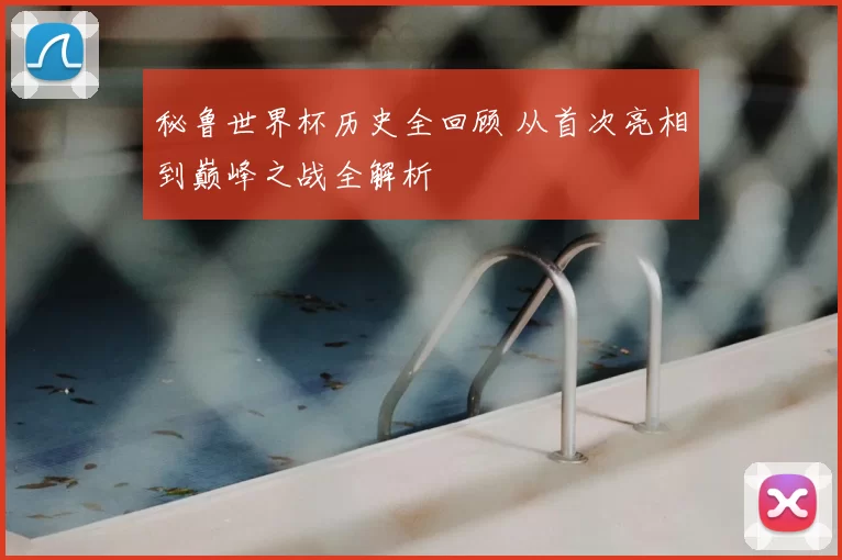 秘鲁世界杯历史全回顾 从首次亮相到巅峰之战全解析