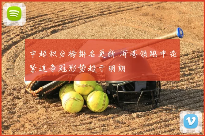 中超积分榜排名更新 海港领跑申花紧追争冠形势趋于明朗