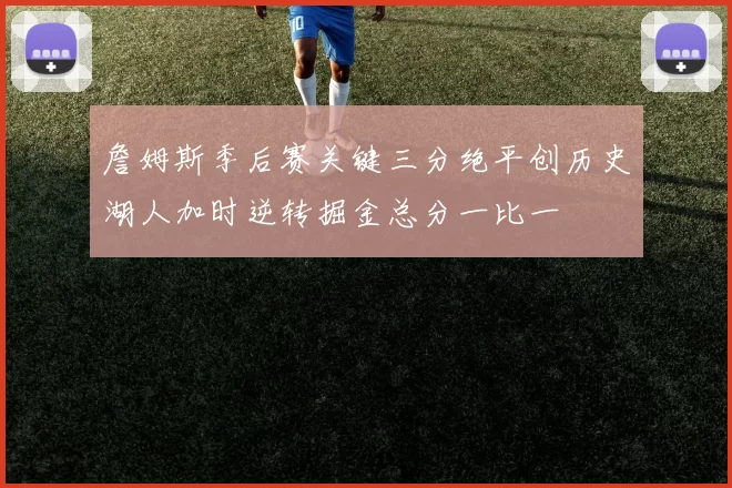 詹姆斯季后赛关键三分绝平创历史湖人加时逆转掘金总分一比一