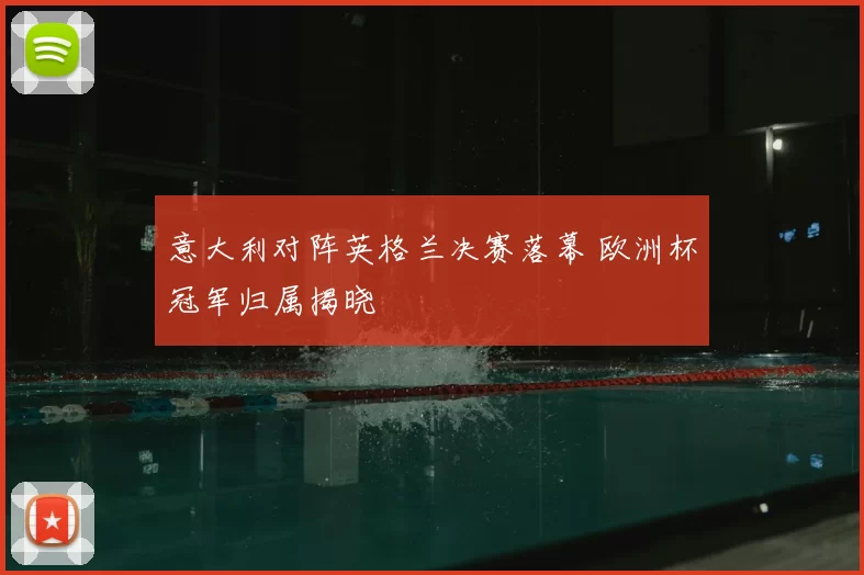 意大利对阵英格兰决赛落幕 欧洲杯冠军归属揭晓